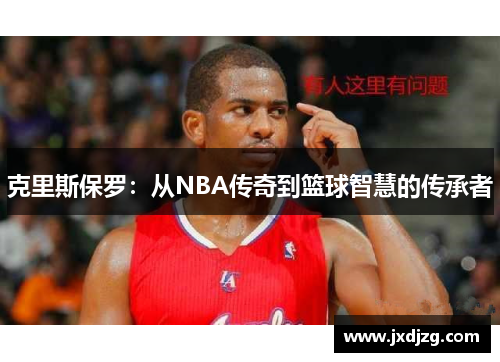 克里斯保罗：从NBA传奇到篮球智慧的传承者