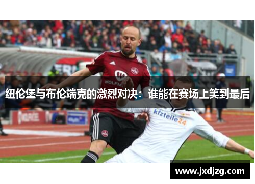 纽伦堡与布伦端克的激烈对决：谁能在赛场上笑到最后